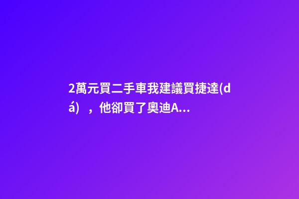 2萬元買二手車我建議買捷達(dá)，他卻買了奧迪A6，才三個月就后悔！